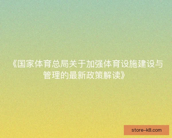 《国家体育总局关于加强体育设施建设与管理的最新政策解读》