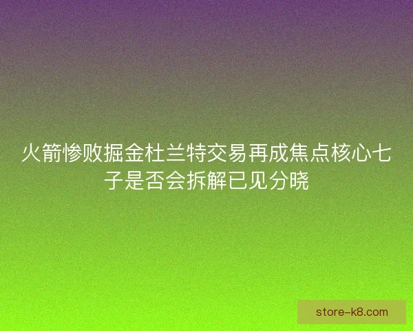 火箭惨败掘金杜兰特交易再成焦点核心七子是否会拆解已见分晓