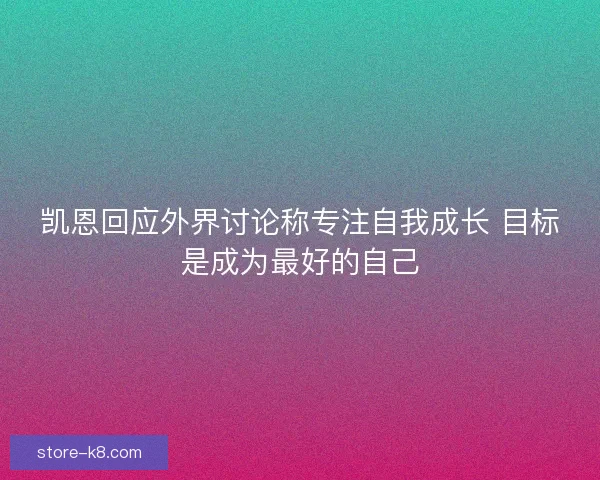 凯恩回应外界讨论称专注自我成长 目标是成为最好的自己